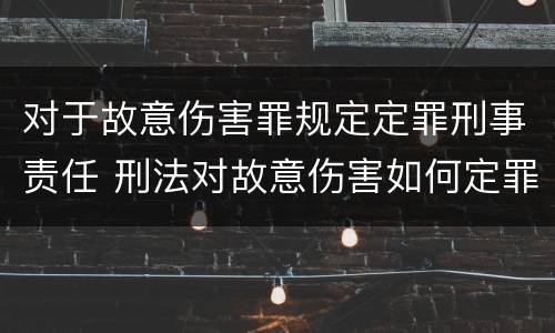 对于故意伤害罪规定定罪刑事责任 刑法对故意伤害如何定罪