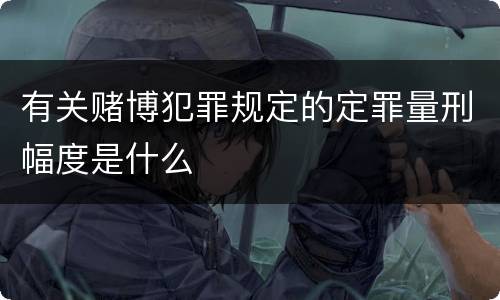 有关赌博犯罪规定的定罪量刑幅度是什么