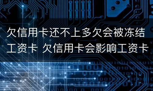 欠信用卡还不上多欠会被冻结工资卡 欠信用卡会影响工资卡吗