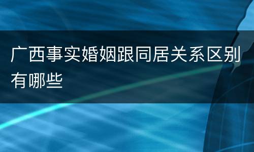 广西事实婚姻跟同居关系区别有哪些