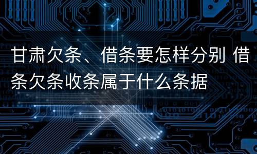 甘肃欠条、借条要怎样分别 借条欠条收条属于什么条据