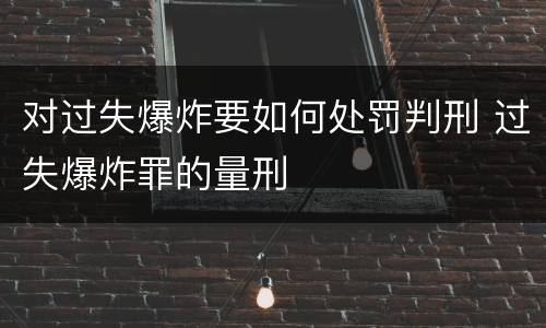 对过失爆炸要如何处罚判刑 过失爆炸罪的量刑