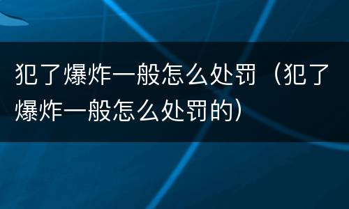 犯了爆炸一般怎么处罚（犯了爆炸一般怎么处罚的）