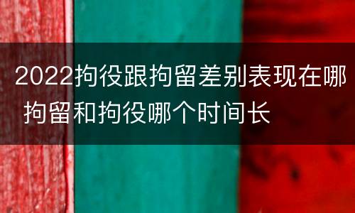 2022拘役跟拘留差别表现在哪 拘留和拘役哪个时间长