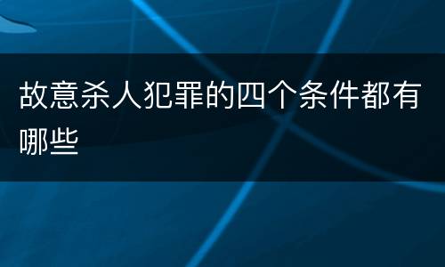 故意杀人犯罪的四个条件都有哪些