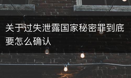 关于过失泄露国家秘密罪到底要怎么确认