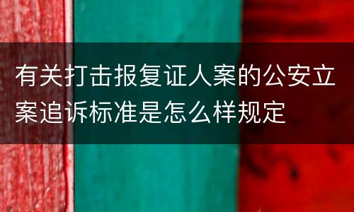 有关打击报复证人案的公安立案追诉标准是怎么样规定