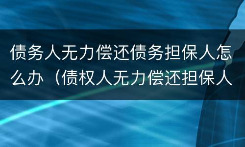 债务人无力偿还债务担保人怎么办（债权人无力偿还担保人怎么办）