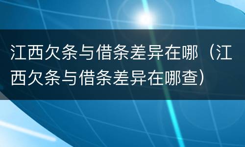 江西欠条与借条差异在哪（江西欠条与借条差异在哪查）