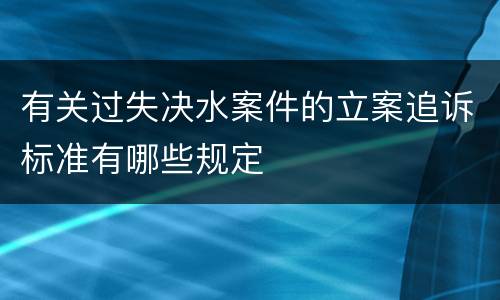 有关过失决水案件的立案追诉标准有哪些规定