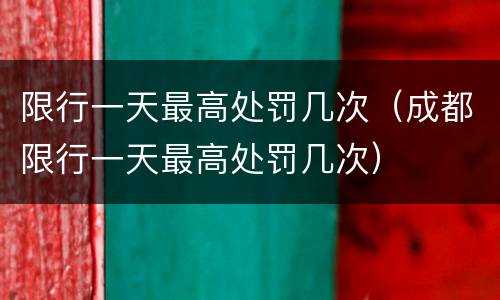 限行一天最高处罚几次（成都限行一天最高处罚几次）
