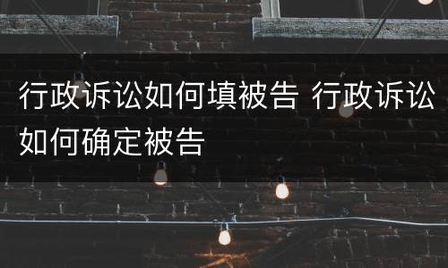 行政诉讼如何填被告 行政诉讼如何确定被告