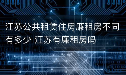 江苏公共租赁住房廉租房不同有多少 江苏有廉租房吗