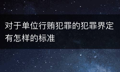 对于单位行贿犯罪的犯罪界定有怎样的标准