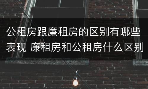 公租房跟廉租房的区别有哪些表现 廉租房和公租房什么区别