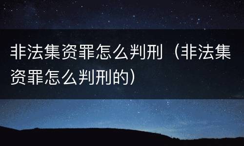 非法集资罪怎么判刑（非法集资罪怎么判刑的）