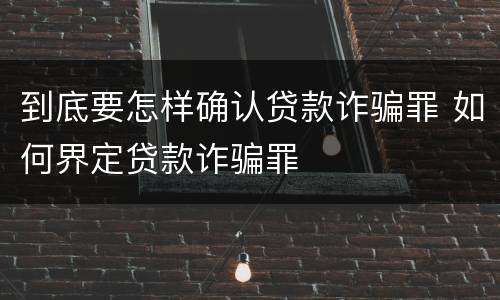 到底要怎样确认贷款诈骗罪 如何界定贷款诈骗罪