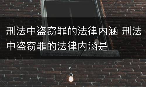 刑法中盗窃罪的法律内涵 刑法中盗窃罪的法律内涵是