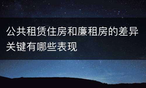 公共租赁住房和廉租房的差异关键有哪些表现