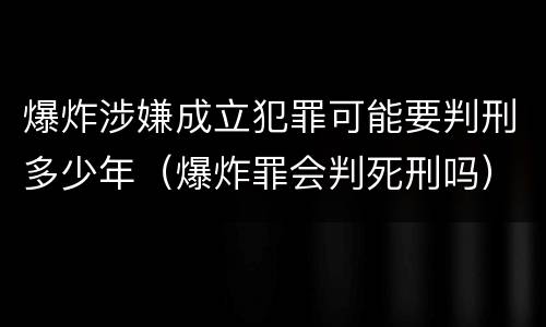 爆炸涉嫌成立犯罪可能要判刑多少年（爆炸罪会判死刑吗）