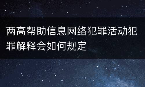 两高帮助信息网络犯罪活动犯罪解释会如何规定
