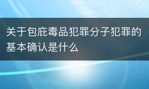 关于包庇毒品犯罪分子犯罪的基本确认是什么