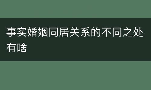 事实婚姻同居关系的不同之处有啥