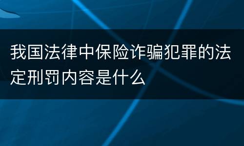 我国法律中保险诈骗犯罪的法定刑罚内容是什么