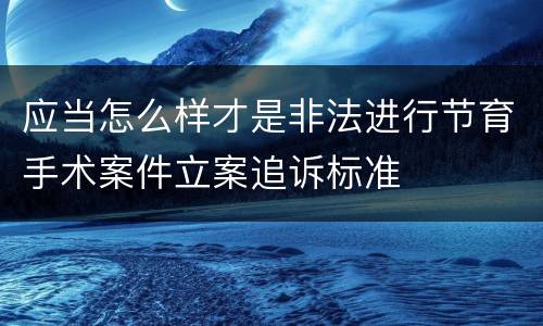 应当怎么样才是非法进行节育手术案件立案追诉标准