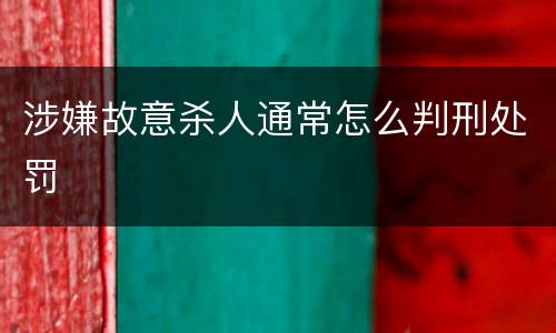 涉嫌故意杀人通常怎么判刑处罚