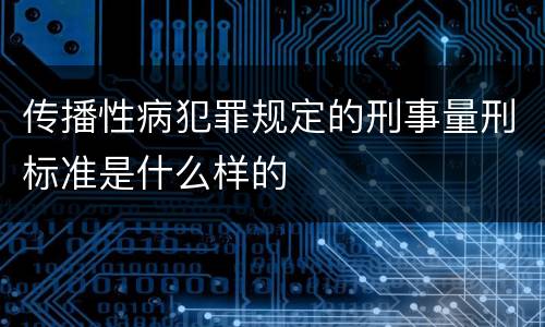 传播性病犯罪规定的刑事量刑标准是什么样的