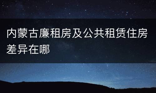 内蒙古廉租房及公共租赁住房差异在哪