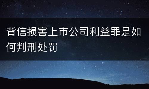 背信损害上市公司利益罪是如何判刑处罚