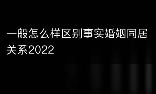 一般怎么样区别事实婚姻同居关系2022