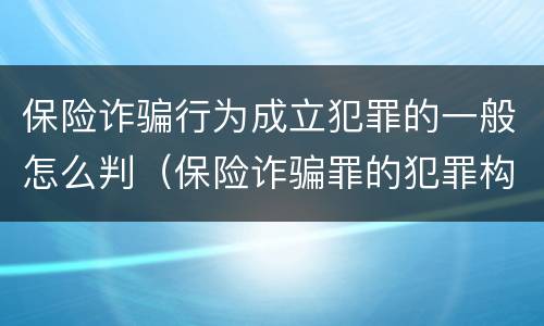保险诈骗行为成立犯罪的一般怎么判（保险诈骗罪的犯罪构成）