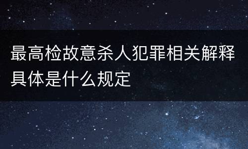 最高检故意杀人犯罪相关解释具体是什么规定
