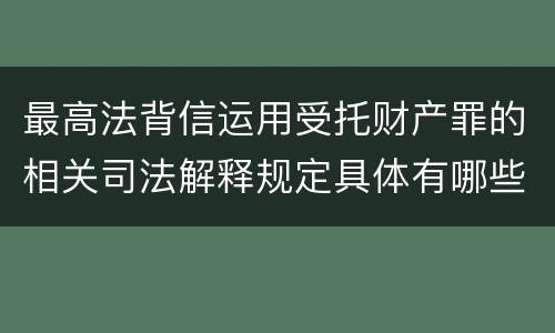 最高法背信运用受托财产罪的相关司法解释规定具体有哪些重要内容