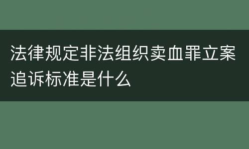 法律规定非法组织卖血罪立案追诉标准是什么