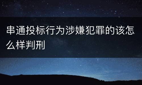 串通投标行为涉嫌犯罪的该怎么样判刑