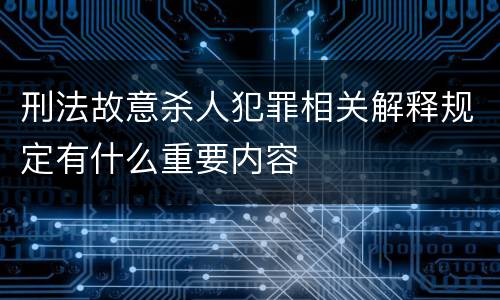 刑法故意杀人犯罪相关解释规定有什么重要内容