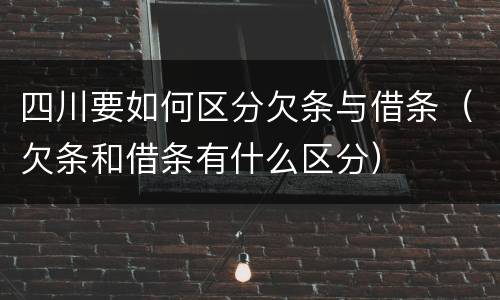 四川要如何区分欠条与借条（欠条和借条有什么区分）
