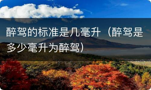 醉驾的标准是几毫升（醉驾是多少毫升为醉驾）