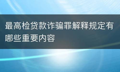 最高检贷款诈骗罪解释规定有哪些重要内容