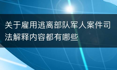 关于雇用逃离部队军人案件司法解释内容都有哪些