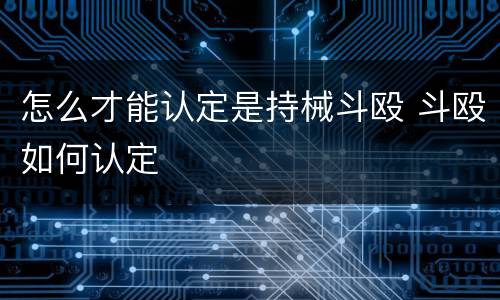 怎么才能认定是持械斗殴 斗殴如何认定