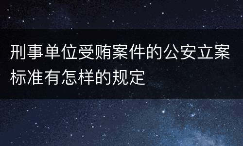 刑事单位受贿案件的公安立案标准有怎样的规定