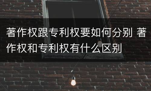著作权跟专利权要如何分别 著作权和专利权有什么区别