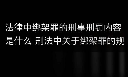 法律中绑架罪的刑事刑罚内容是什么 刑法中关于绑架罪的规定