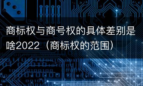 商标权与商号权的具体差别是啥2022（商标权的范围）