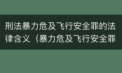 刑法暴力危及飞行安全罪的法律含义（暴力危及飞行安全罪的构成要件）